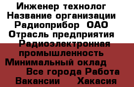 Инженер-технолог › Название организации ­ Радиоприбор, ОАО › Отрасль предприятия ­ Радиоэлектронная промышленность › Минимальный оклад ­ 20 000 - Все города Работа » Вакансии   . Хакасия респ.